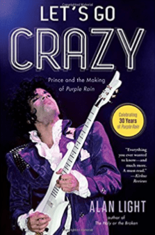 Let's Go Crazy: Prince and the Making of Purple Rain Alan Light