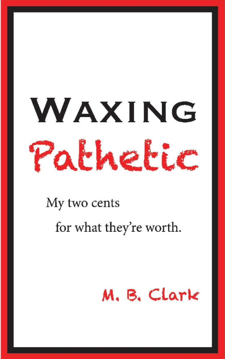 Waxing Pathetic: My Two Cents, For What They're Worth by M. B. Clark