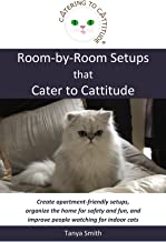 Room-by-Room Setups That Cater to Cattitude: Create Apartment-Friendly Setups, Organize the Home for Safety and Fun, and Improve People Watching for Indoor Cats by Tanya Smith