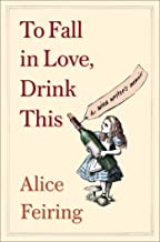 To Fall in Love, Drink This: A Wine Writer's Memoir by Alice Feiring