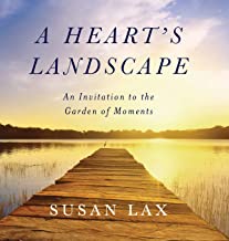 A Heart’s Landscape: An Invitation to the Garden of Moments  by  Susan Lax