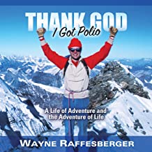 Thank God I Got Polio: A Life of Adventure and the Adventure of Life. by Wayne Raffesberger