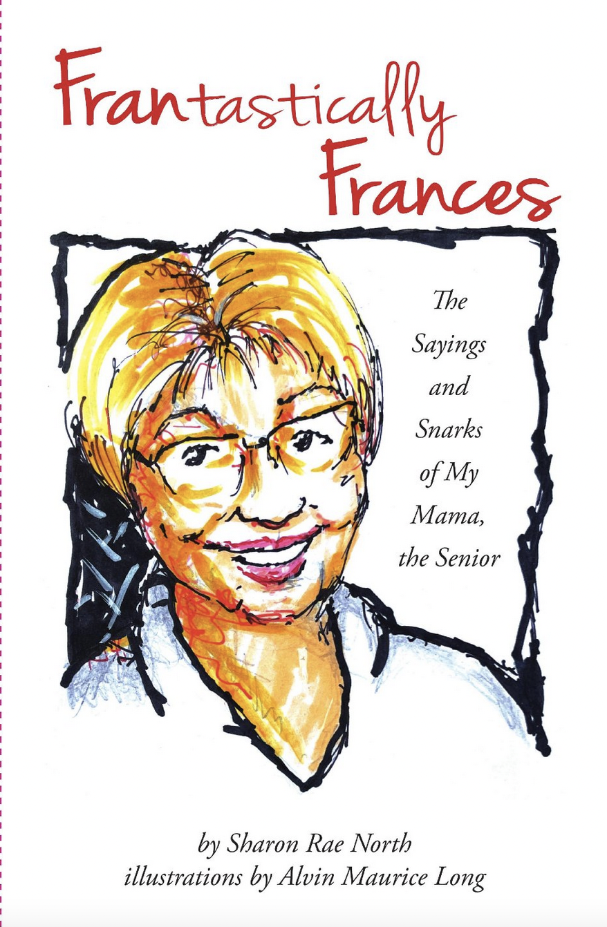 Frantastically Frances: The Sayings and Snarks of My Mama, the Senior. by Sharon Rae North