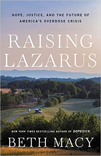 Raising Lazarus: Hope, Justice, and the Future of America’s Overdose Crisis by Beth Macy