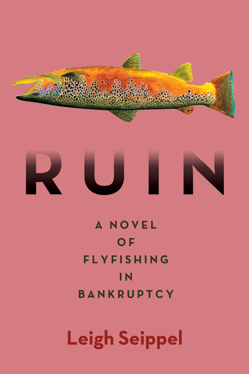 Ruin: A Novel of Flyfishing in Bankruptcy by Leigh Seippel