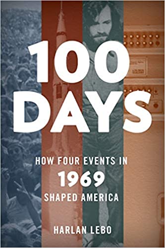 100 Days: How Four Events in 1969 Shaped America by Harlan Lebo