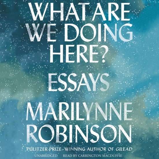 WHAT ARE WE DOING HERE? by Marilynne Robinson