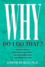 Why Do I Do That?: Psychological Defense Mechanisms and the Hidden Ways They Shape Our Lives by Joseph Burgo, Ph.D.