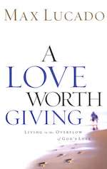 A Love Worth Giving: Living in the Overflow of God's Love by Max Lucado