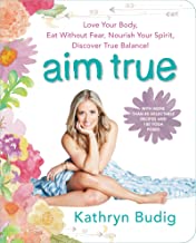 Aim True: Love Your Body, Eat Without Fear, Nourish Your Spirit, Discover True Balance!  by Kathryn Budig