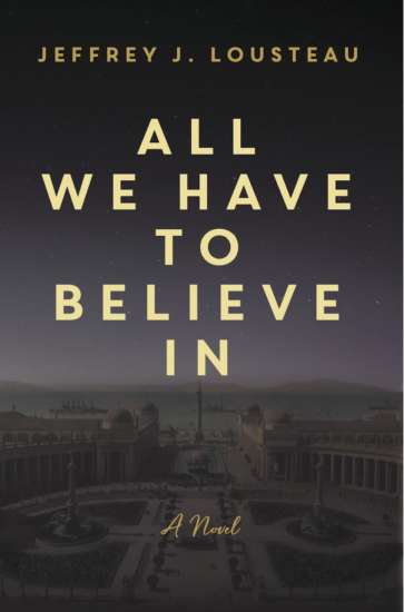 All We Have to Believe In by Jeffrey J. Lousteau