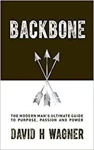 Backbone: The Modern Man’s Ultimate Guide to Purpose, Passion and Power by David H. Wagner