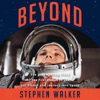 Beyond: The Astonishing Story of the First Human to Leave Our Planet and Journey into Space by Stephen Walker Beyond: The Astonishing Story of the First Human to Leave Our Planet and Journey into Space by Stephen Walker