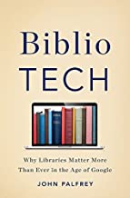 Biblio TECH: Why Libraries Matter More Than Ever in the Age of Google by John Palfrey