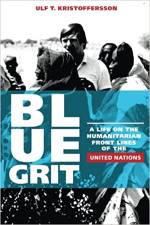 Blue Grit: A Life on the Humanitarian Front Lines of the United Nations by Ulf T. Kristoffersson Blue Grit: A Life on the Humanitarian Front Lines of the United Nations by Ulf T. Kristoffersson