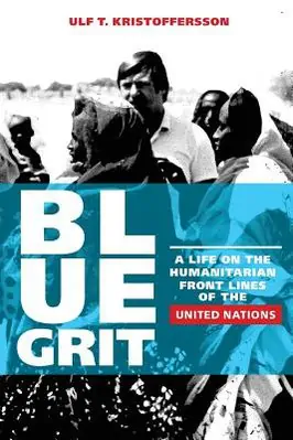 Blue Grit: A Life on the Humanitarian Front Lines of the United Nations by Ulf T. Kristoffersson
