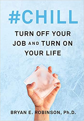 #CHILL: Turn off Your Job and Turn on Your Life by Dr. Bryan E. Robinson.