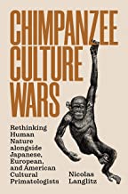 Chimpanzee Culture Wars: Rethinking Human Nature alongside Japanese, European, and American Cultural Primatologists by Nicolas Langlitz