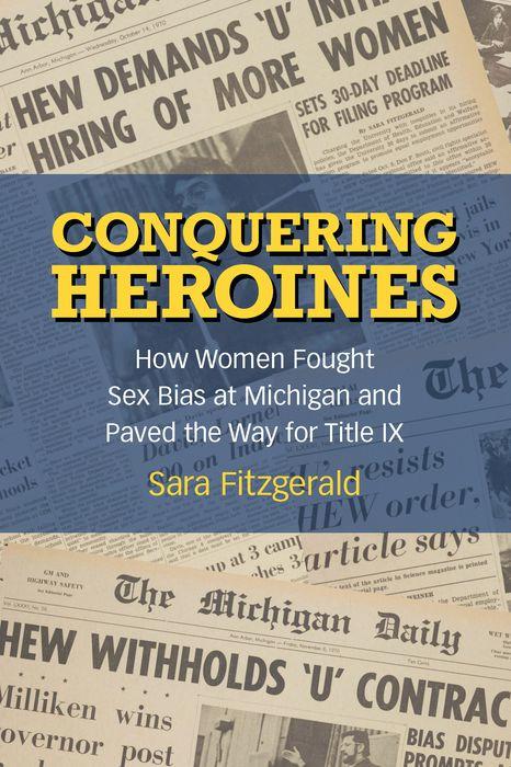 Conquering Heroines: How Women Fought Sex Bias at Michigan and Paved the Way for Title IX  by Sara Fitzgerald