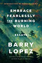 Embrace Fearlessly the Burning World: Essays by Barry Lopez, Rebecca Solnit