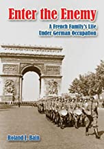 Enter the Enemy: A French Family's Life Under German Occupation by Roland J. Bain