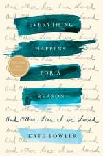 Everything Happens for a Reason: And Other Lies I’ve Loved by Kate Bowler