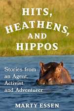 Hits, Heathens and Hippos: Stories From an Agent, Activist, and Adventurer by Marty Essen