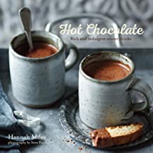 Hot Chocolate: Rich and Indulgent Winter Drinks by Hannah Miles
