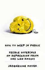 How to Weep in Public: Feeble Offerings on Depression From One Who Knows by Jacqueline Novak