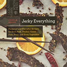 Jerky Everything: Foolproof and Flavorful Recipes for Beef, Pork, Poultry, Game, Fish, Fruit, and Even Vegetables by Pamela Braun