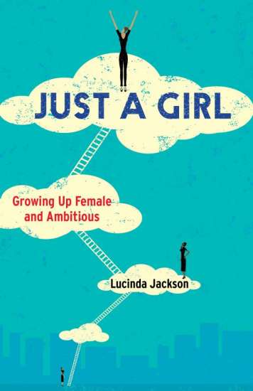 Just a Girl: Growing Up Female and Ambitious by Lucinda Jackson