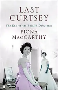 Last Curtsey: The End of the English Debutante by Fiona MacCarthy