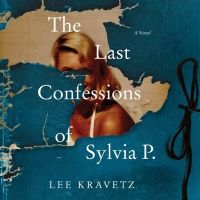 The Last Confessions of Sylvia P. by Lee Kravetz