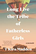 Long Live the Tribe of Fatherless Girls by T. Kira Madden