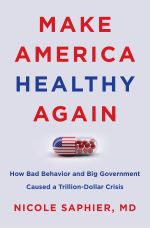 Make America Healthy Again: How Bad Behavior and Big Government Caused a Trillion-Dollar Crisis by Nicole Saphier, M.D.