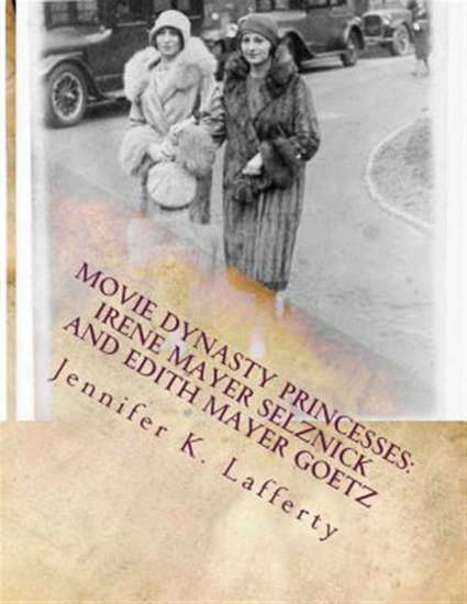Movie Dynasty Princesses: Irene Mayer Selznick and Edith Mayer Goetz by Jennifer K. Lafferty