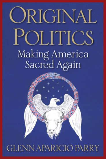 Original Politics: Making America Sacred Again by Glenn Aparicio Parry