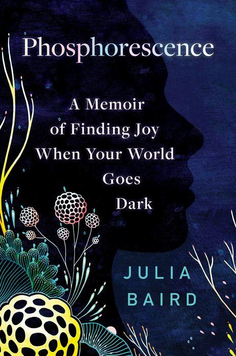 Phosphorescence: A Memoir of Finding Joy When Your World Goes Dark by Julia Baird