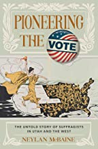Pioneering the Vote, The Untold Story of Suffragists in Utah and the West by Neylan McBaine