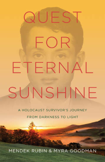 Quest for Eternal Sunshine: A Holocaust Survivor’s Journey from Darkness to Light by Mendek Rubin and Myra Goodman