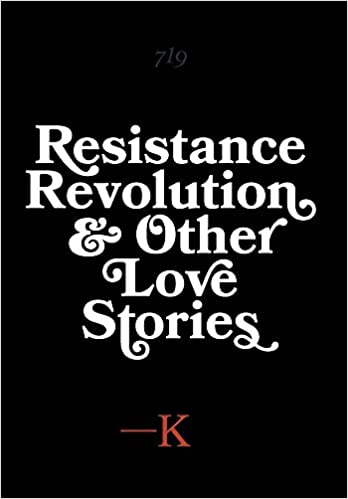 Resistance, Revolution and Other Love Stories by K