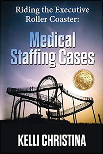 Riding the Executive Roller Coaster: Medical Staffing Cases by Kellie Christina