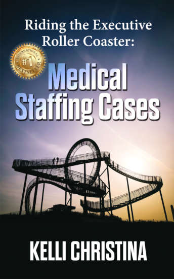 Riding the Executive Roller Coaster: Medical Staffing Cases by Kelli Christina