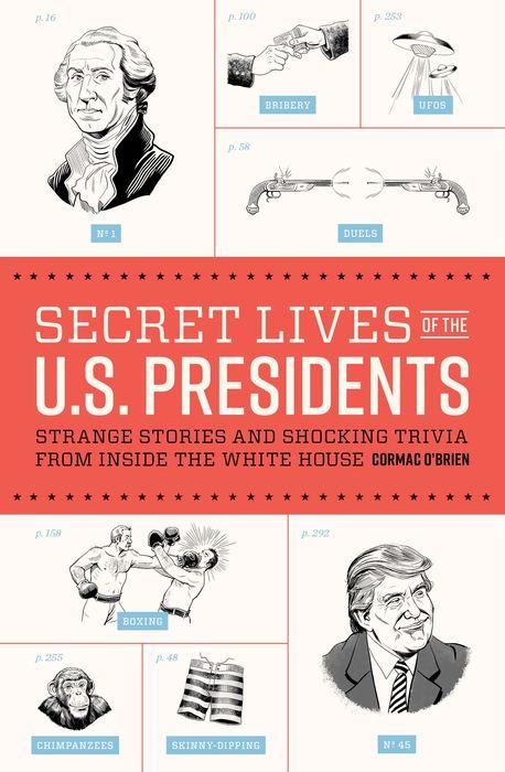 Secret Lives of the U.S. Presidents: Strange Stories and Shocking Trivia from Inside the White House by Cormac O’Brien