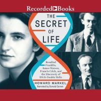 The Secret of Life: Rosalind Franklin, James Watson, Francis Crick, and the Discovery of DNA's Double Helix by Howard Markel