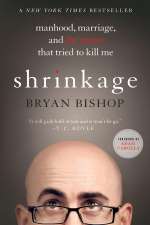 Shrinkage: Manhood, Marriage, and the Tumor That Tried to Kill Me by Bryan Bishop