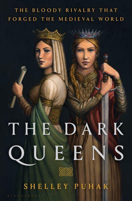The Dark Queens: The Bloody Rivalry that Forged the Medieval World by Shelley Puhak 