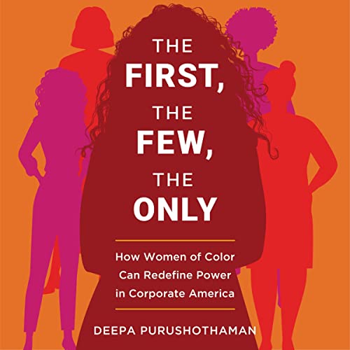 The First, The Few, The Only: How Women of Color can Redefine Power in Corporate America by Deepa Purushothaman