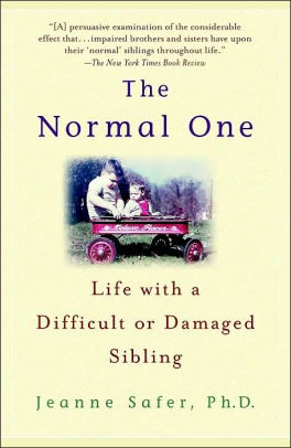The Normal One: Life with a Difficult or Damaged Sibling by Jeanne Safer, PhD The Normal One: Life with a Difficult or Damaged Sibling by Jeanne Safer, PhD