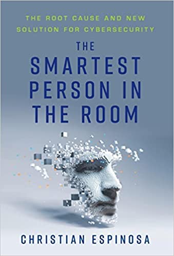The Smartest Person in the Room: The Root Cause and New Solution of Cybersecurity by Christian Espinosa